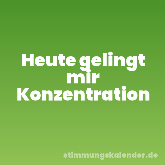 Heute gelingt mir Konzentration