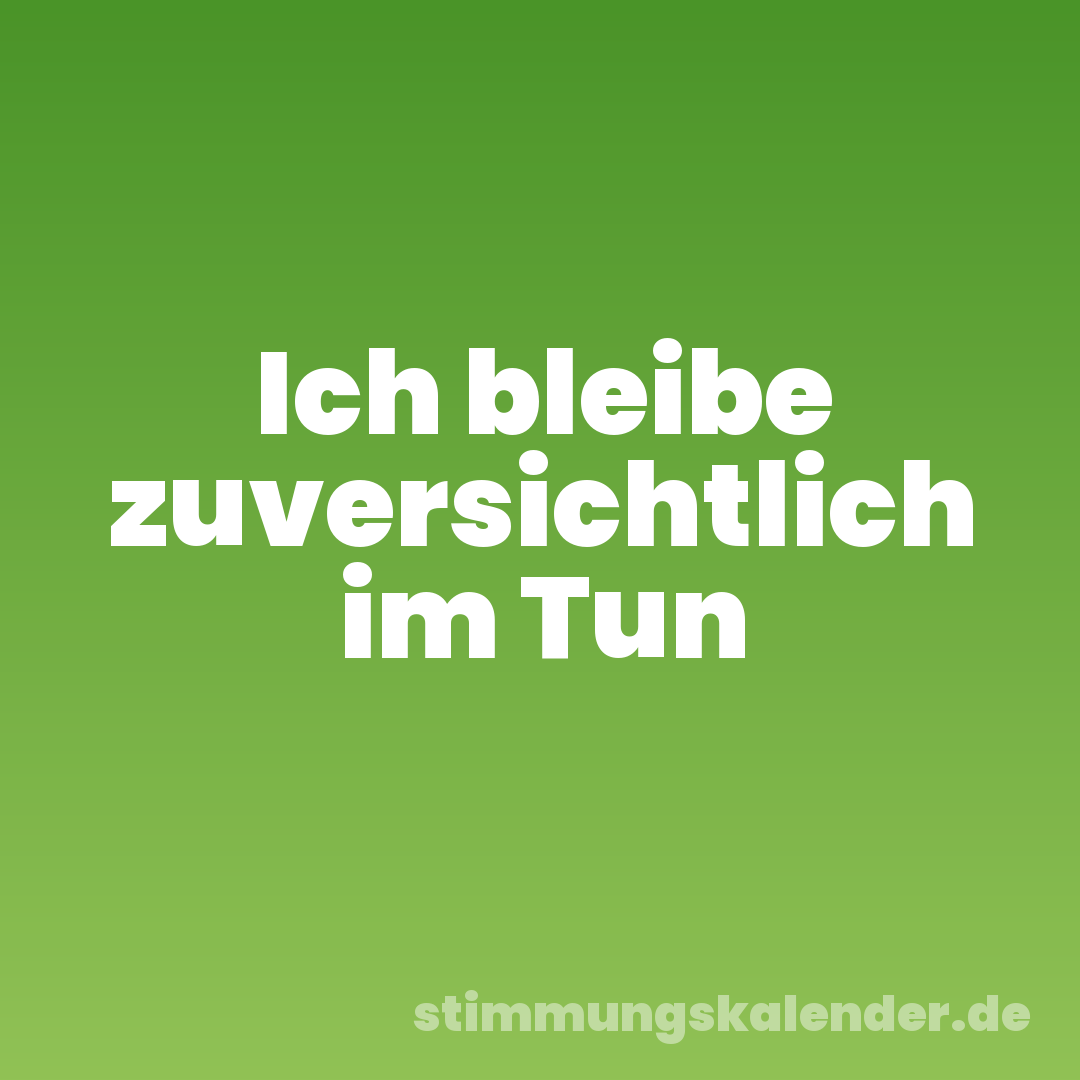Ich bleibe zuversichtlich im Tun