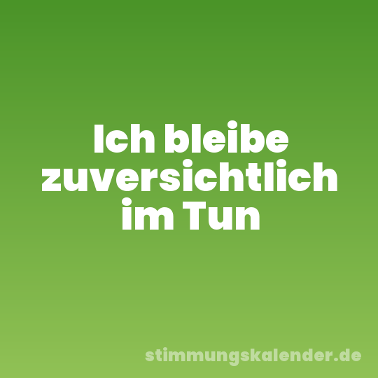 Ich bleibe zuversichtlich im Tun