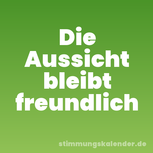 Die Aussicht bleibt freundlich