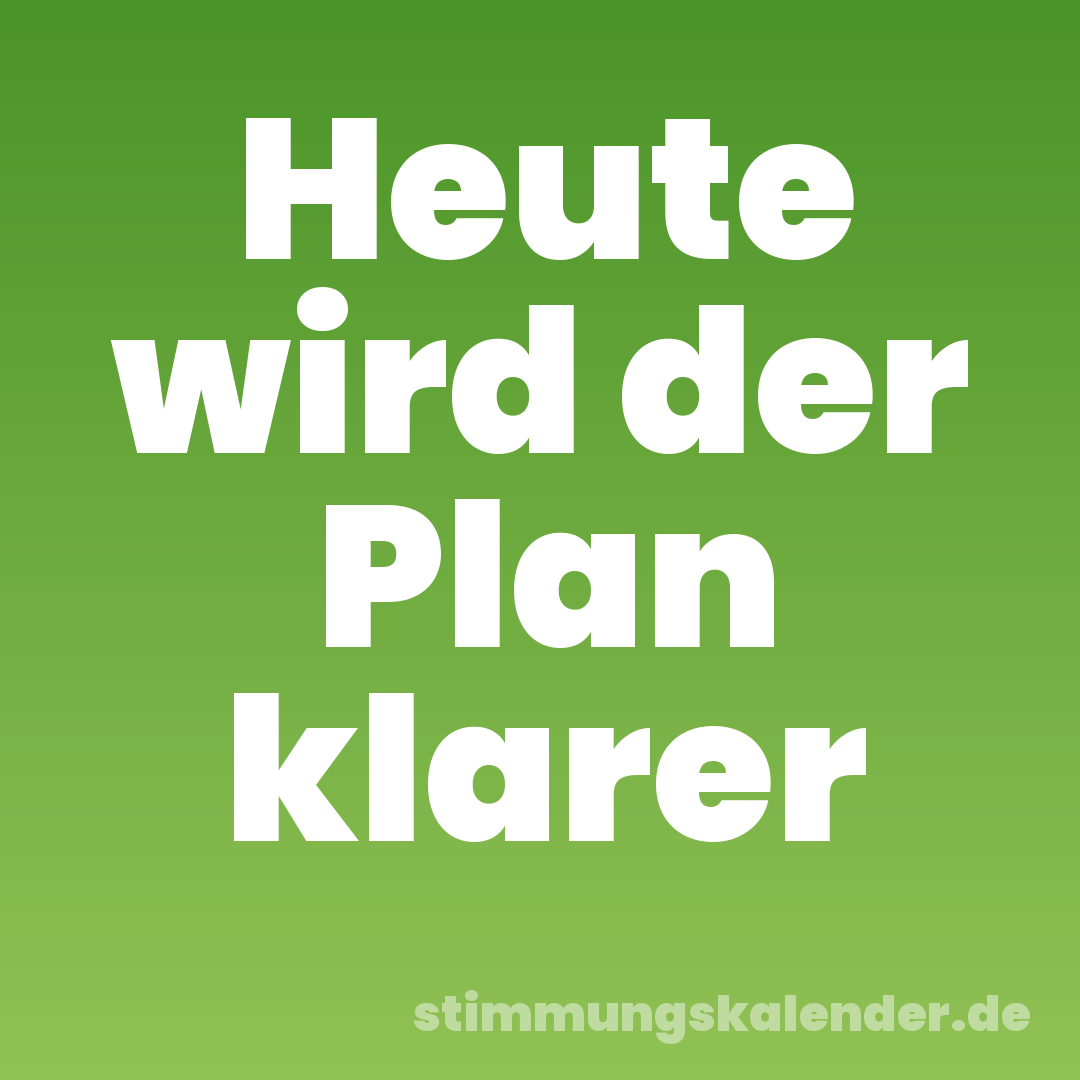 Heute wird der Plan klarer