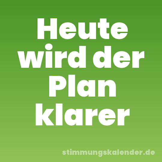Heute wird der Plan klarer