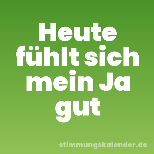 Heute fühlt sich mein Ja gut