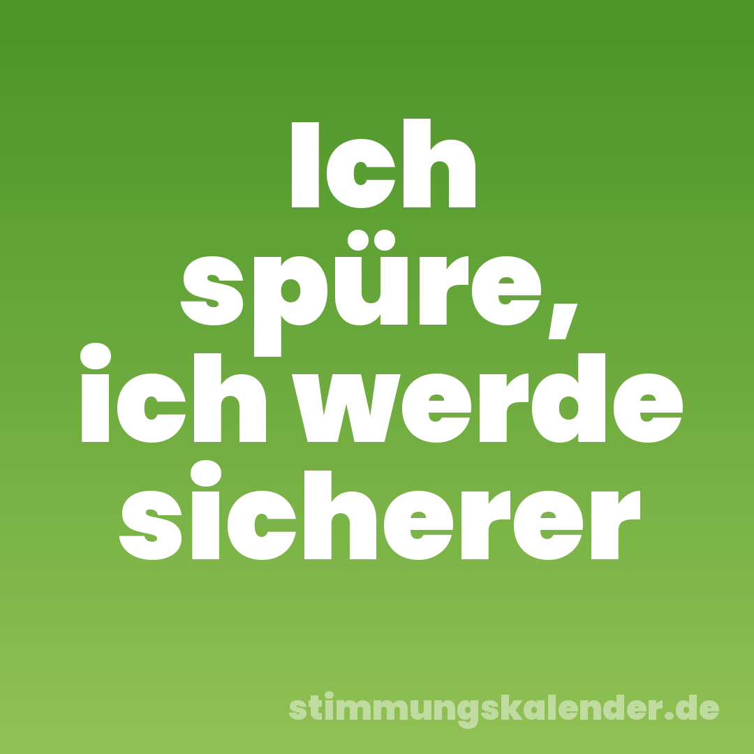 Ich spüre, ich werde sicherer