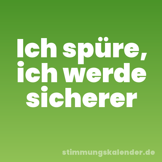 Ich spüre, ich werde sicherer