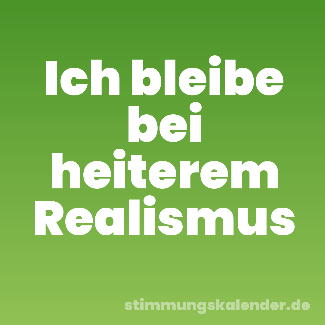 Ich bleibe bei heiterem Realismus