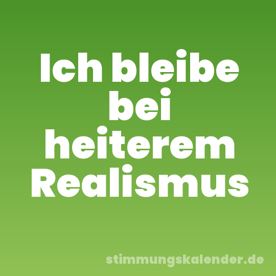 Ich bleibe bei heiterem Realismus