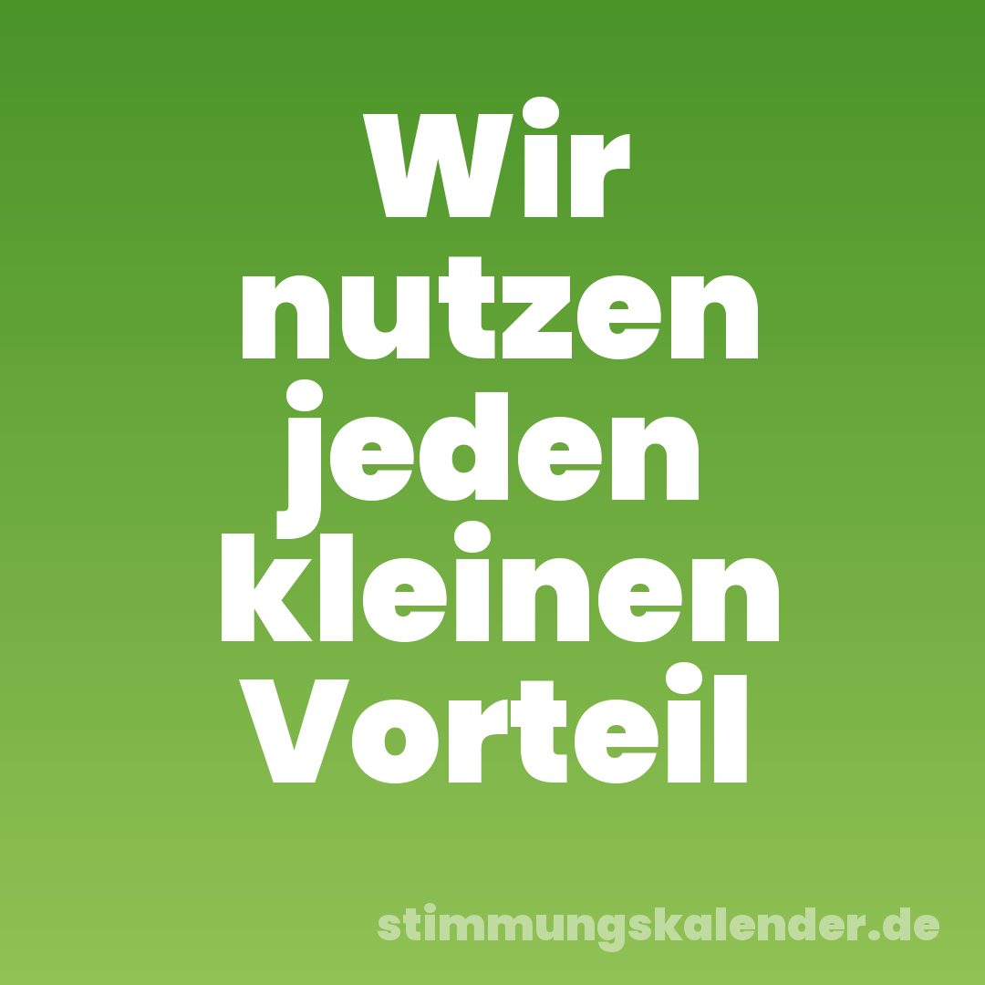 Wir nutzen jeden kleinen Vorteil