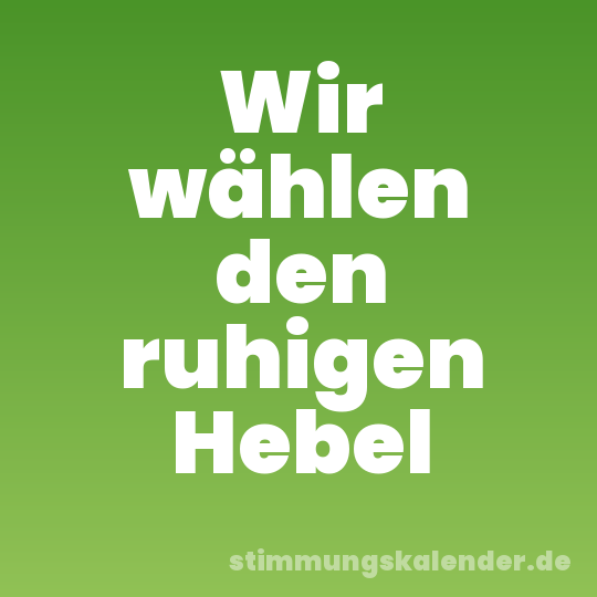 Wir wählen den ruhigen Hebel
