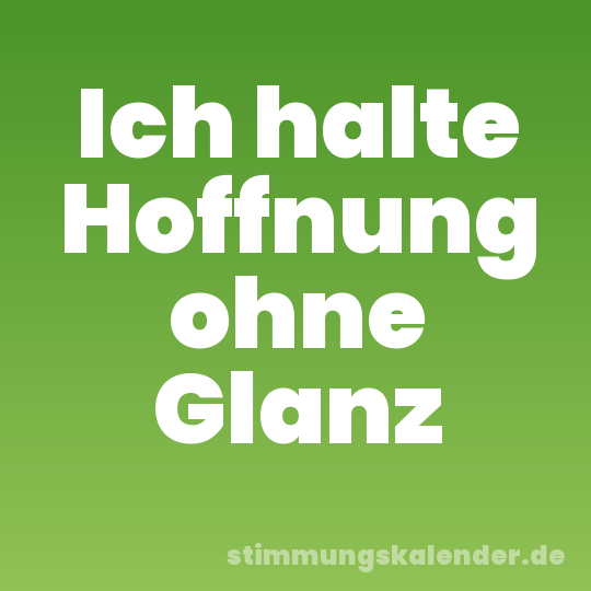 Ich halte Hoffnung ohne Glanz