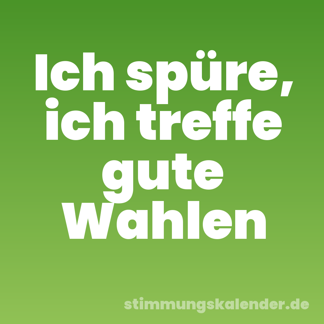 Ich spüre, ich treffe gute Wahlen