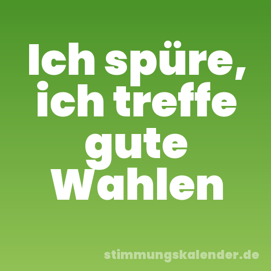 Ich spüre, ich treffe gute Wahlen