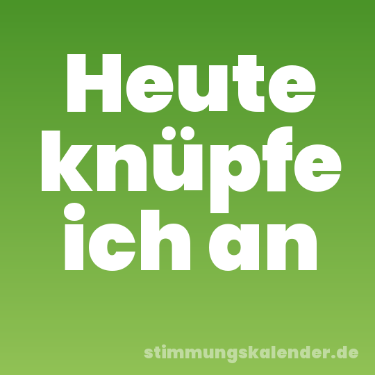 Heute knüpfe ich an
