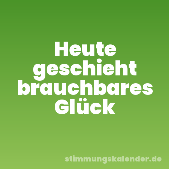 Heute geschieht brauchbares Glück