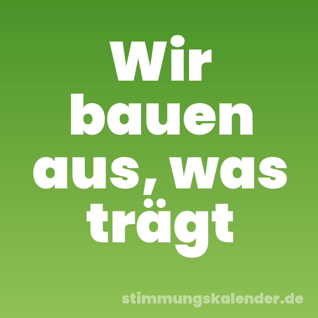 Wir bauen aus, was trägt