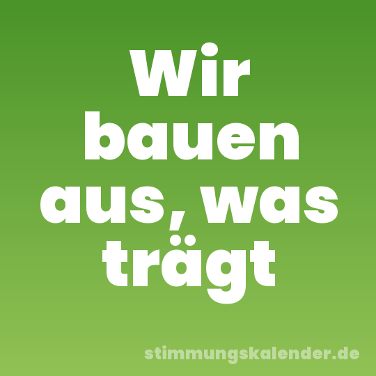 Wir bauen aus, was trägt