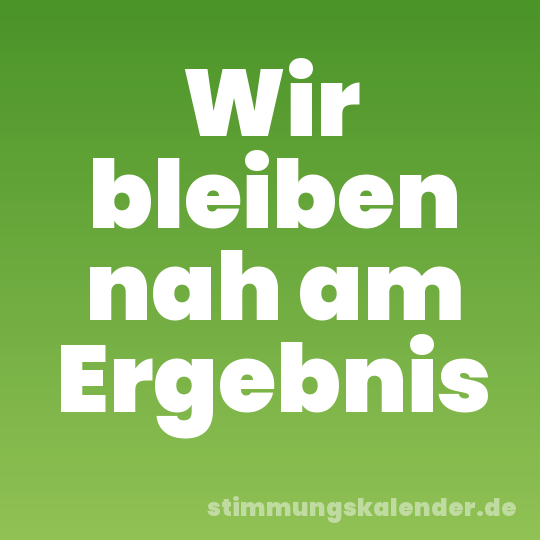 Wir bleiben nah am Ergebnis