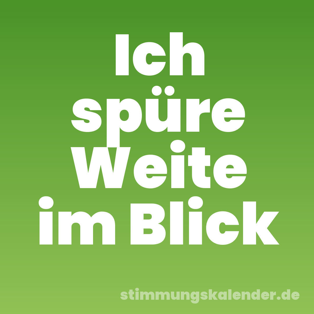 Ich spüre Weite im Blick