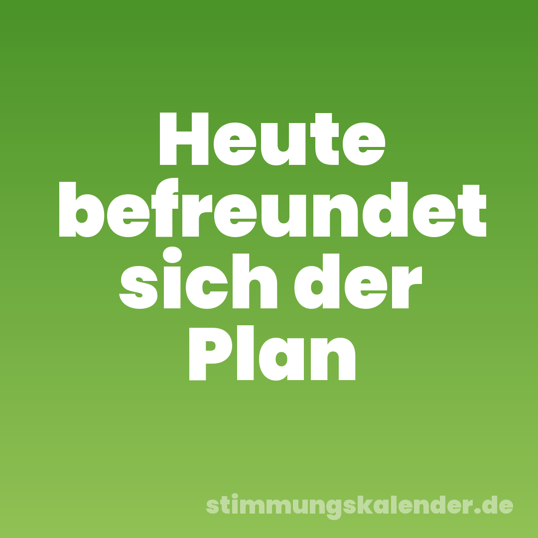 Heute befreundet sich der Plan