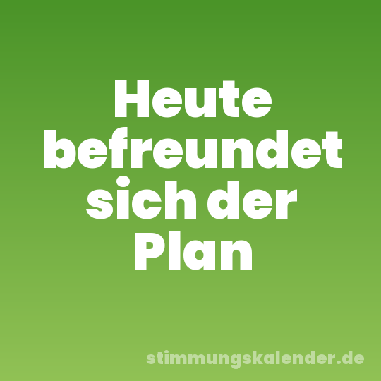 Heute befreundet sich der Plan