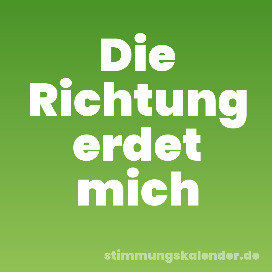 Die Richtung erdet mich
