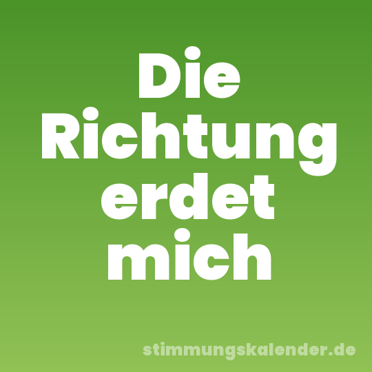 Die Richtung erdet mich