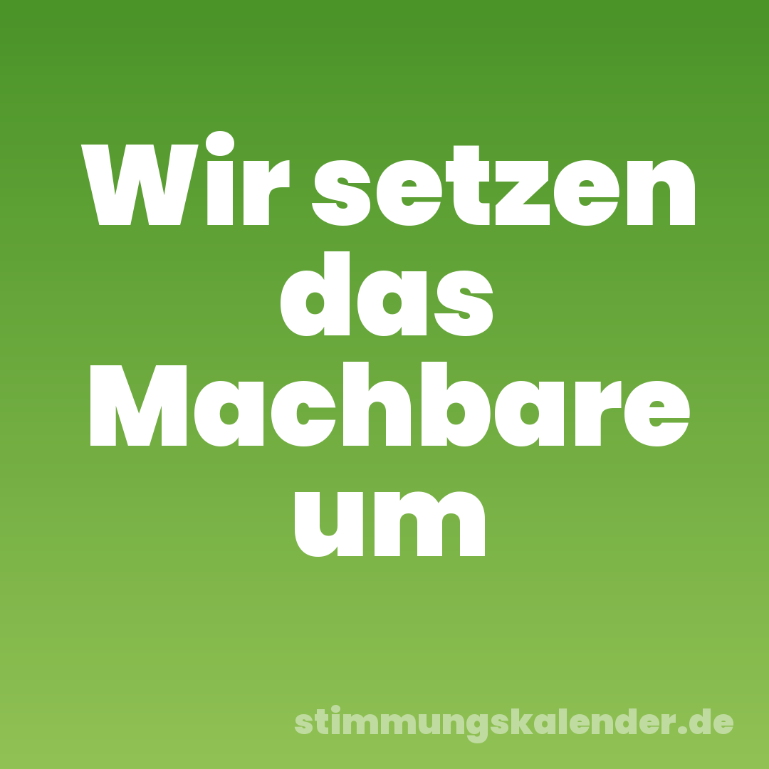 Wir setzen das Machbare um