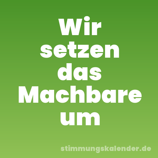 Wir setzen das Machbare um