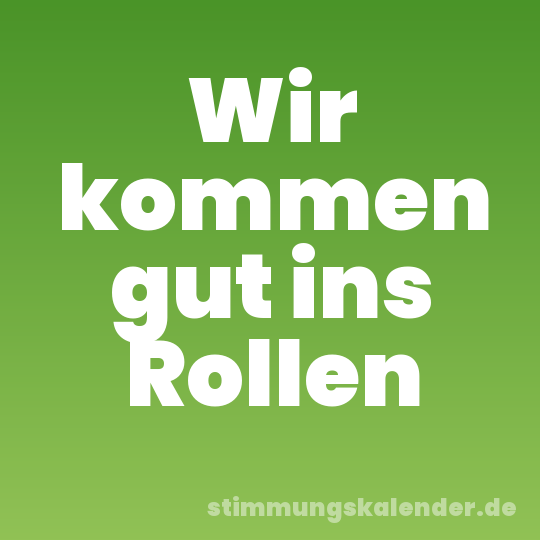 Wir kommen gut ins Rollen