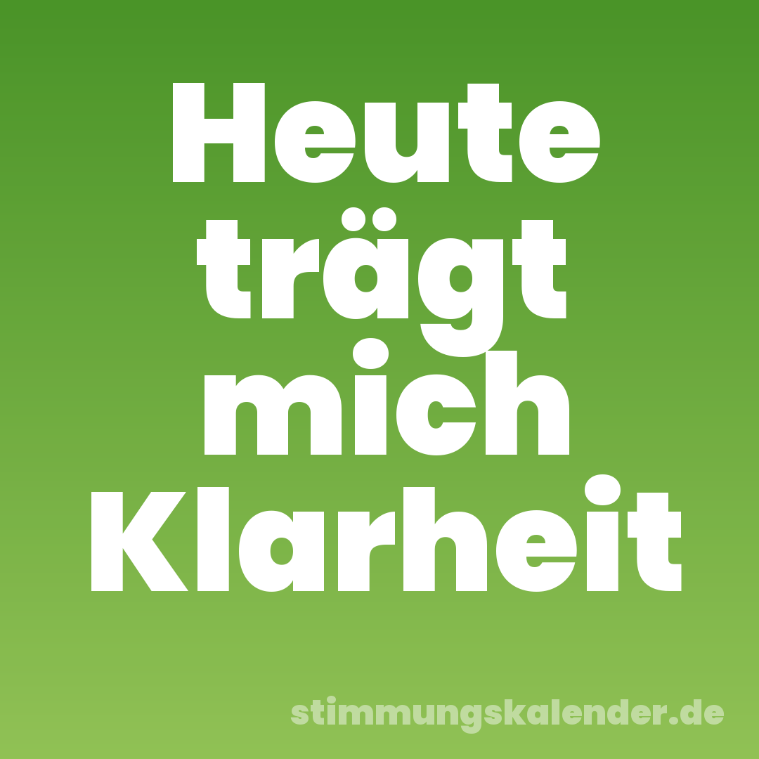 Heute trägt mich Klarheit