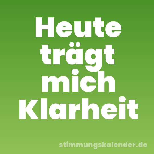 Heute trägt mich Klarheit
