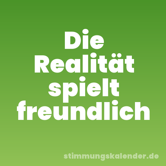 Die Realität spielt freundlich