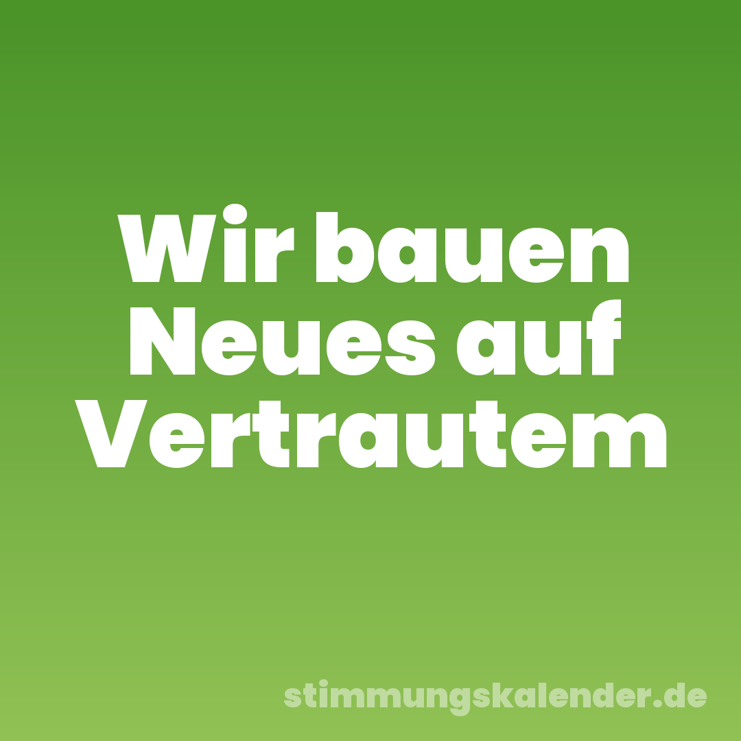 Wir bauen Neues auf Vertrautem