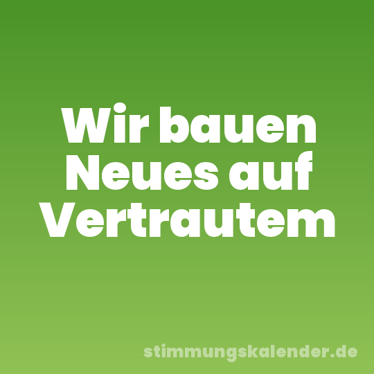 Wir bauen Neues auf Vertrautem