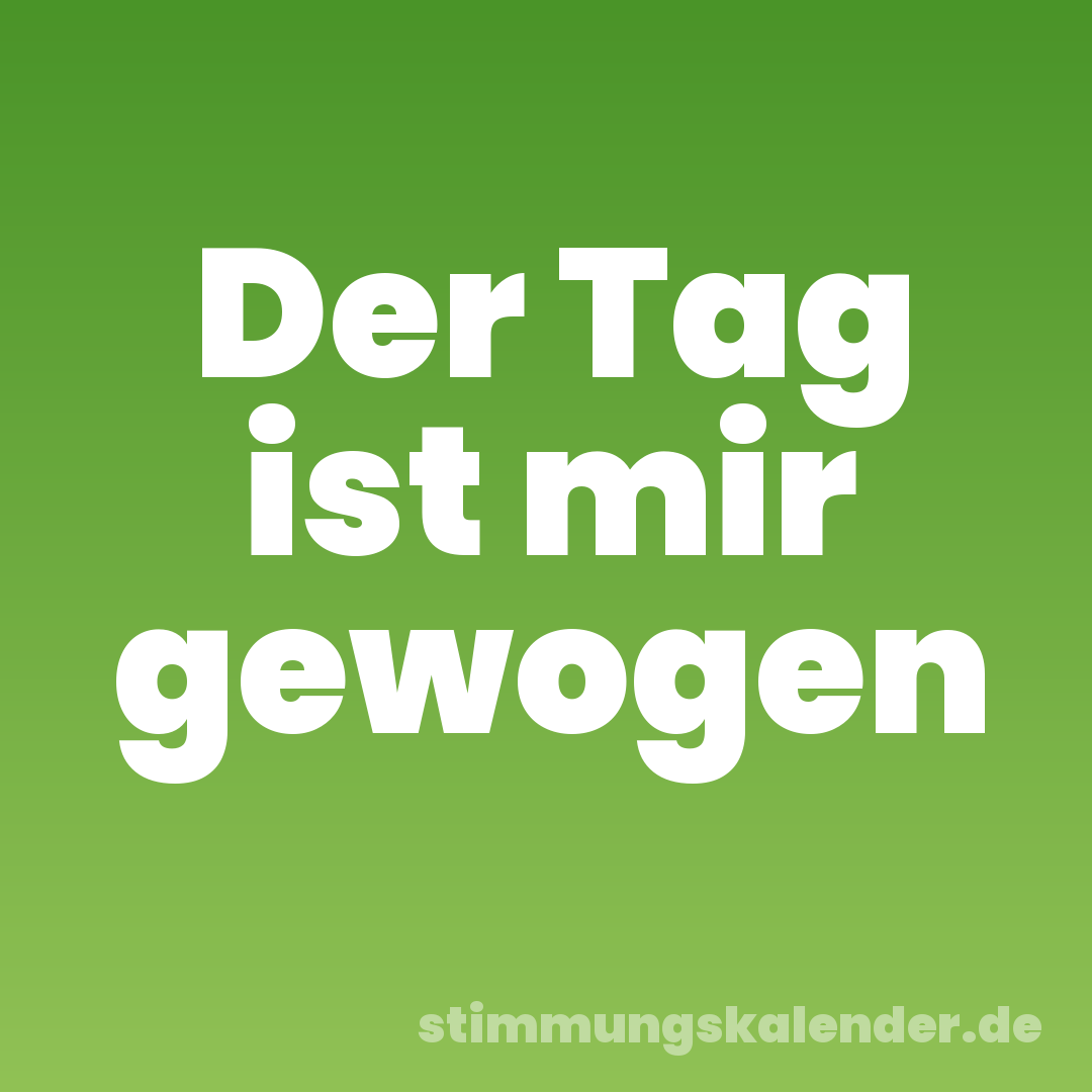 Der Tag ist mir gewogen