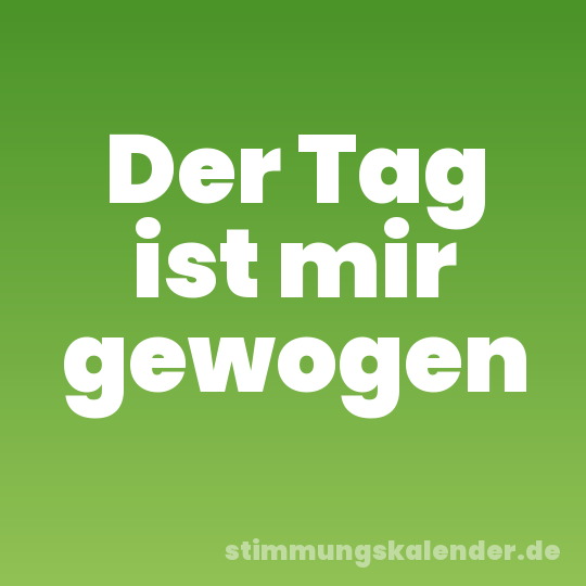 Der Tag ist mir gewogen