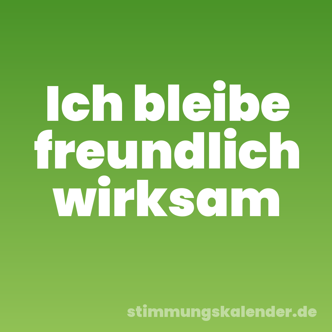 Ich bleibe freundlich wirksam