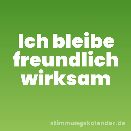 Ich bleibe freundlich wirksam