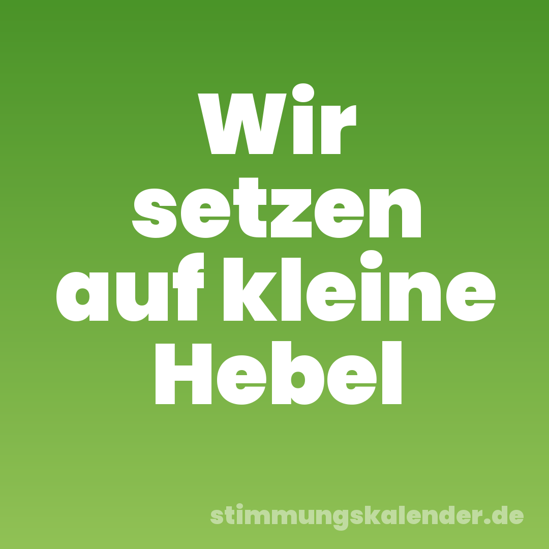 Wir setzen auf kleine Hebel