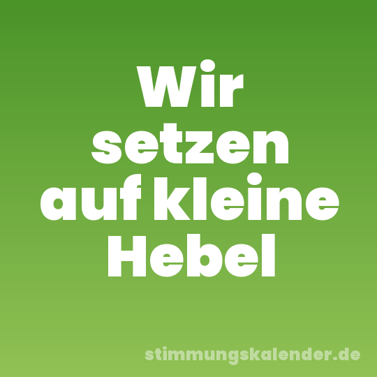 Wir setzen auf kleine Hebel