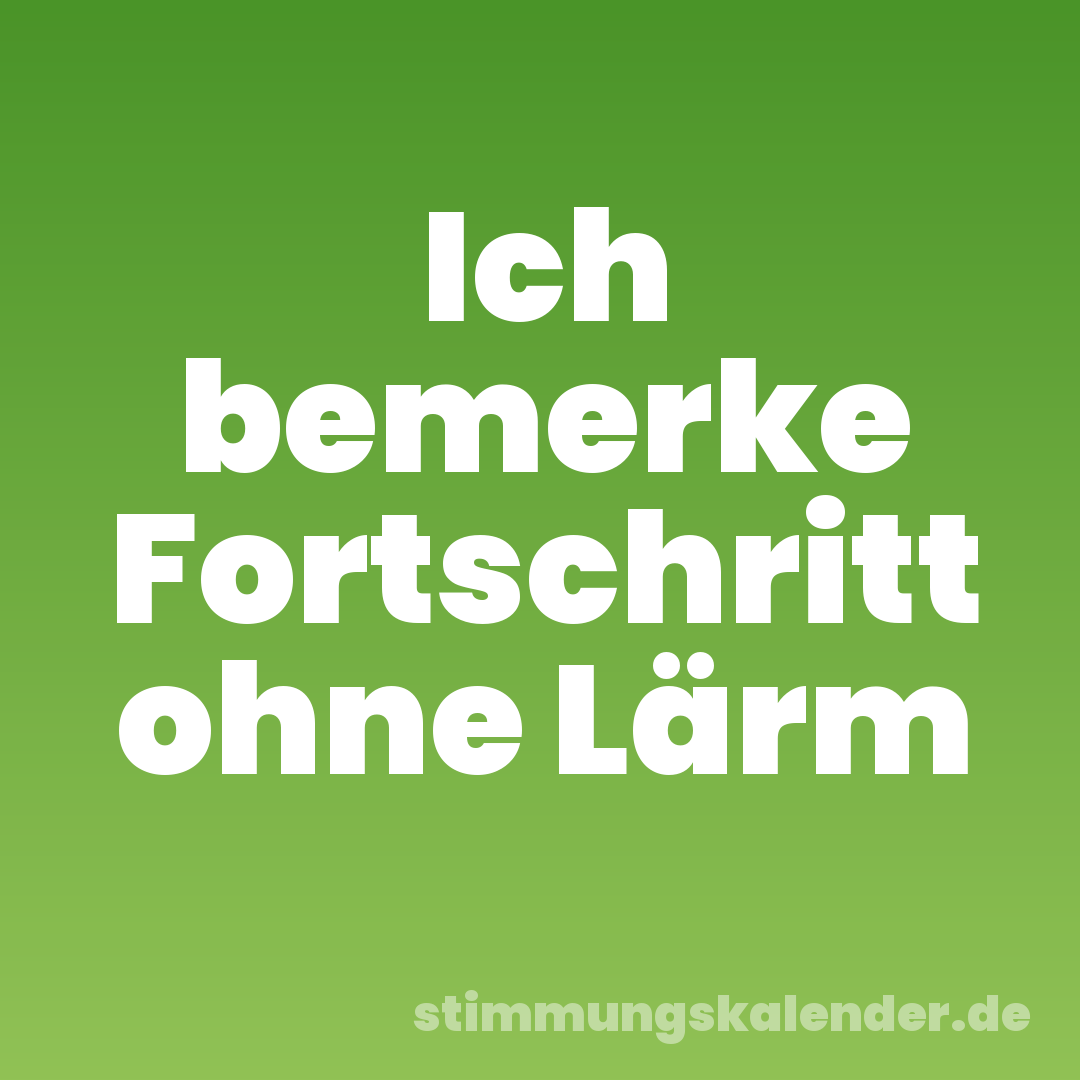 Ich bemerke Fortschritt ohne Lärm