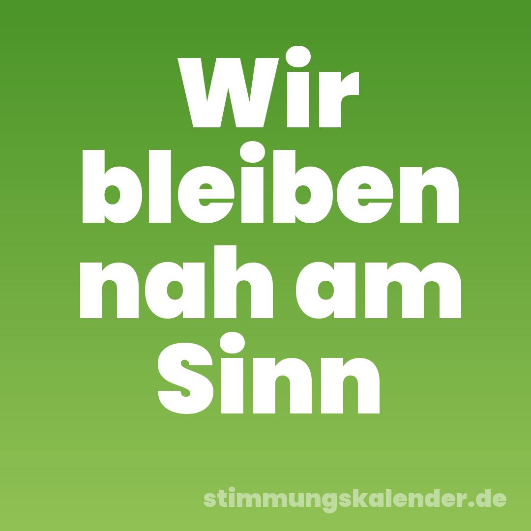 Wir bleiben nah am Sinn