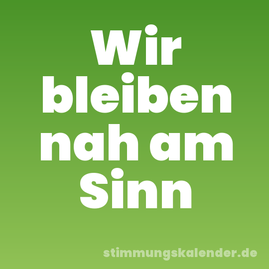 Wir bleiben nah am Sinn