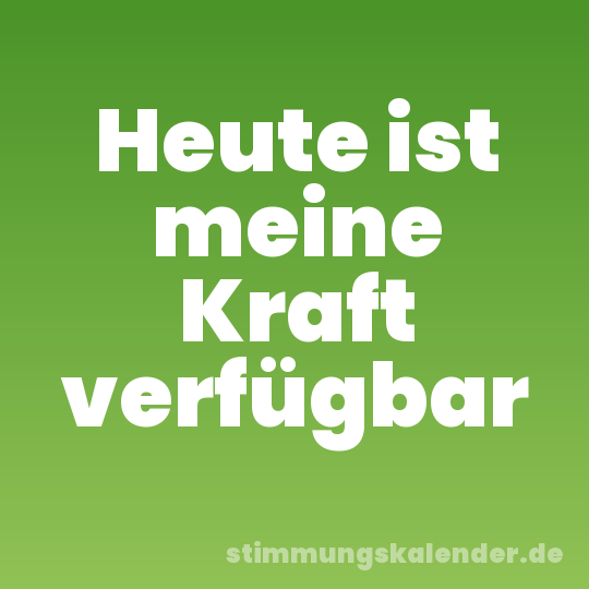 Heute ist meine Kraft verfügbar