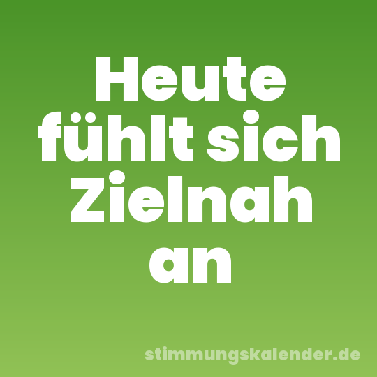 Heute fühlt sich Zielnah an