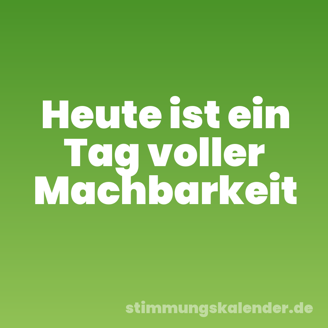 Heute ist ein Tag voller Machbarkeit