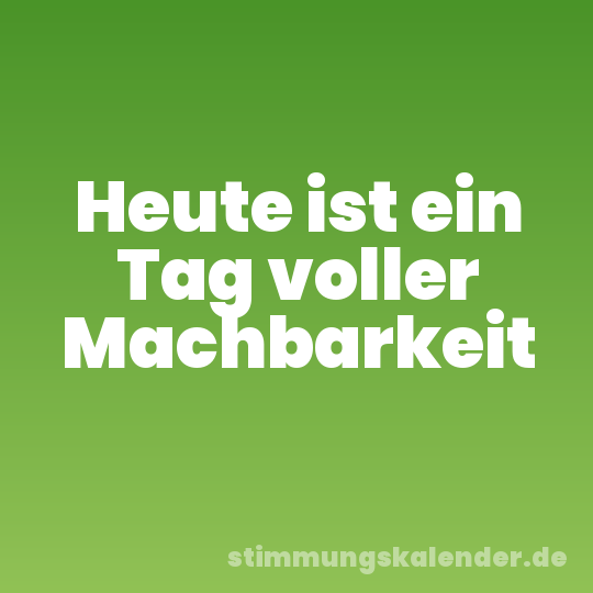 Heute ist ein Tag voller Machbarkeit