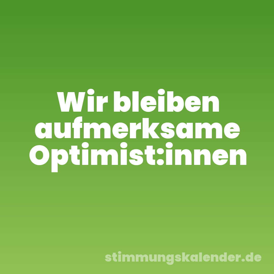 Wir bleiben aufmerksame Optimist:innen