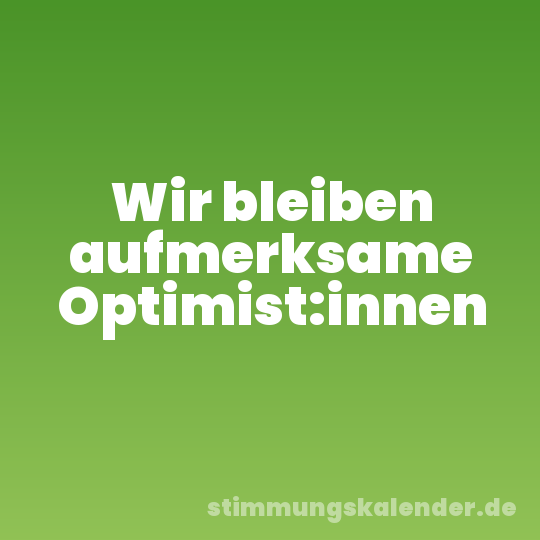 Wir bleiben aufmerksame Optimist:innen
