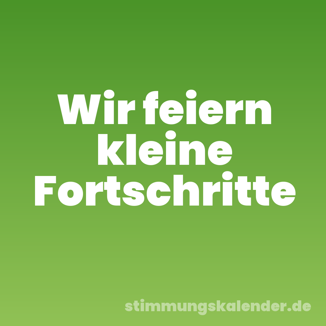 Wir feiern kleine Fortschritte